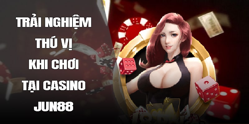 Trải nghiệm thú vị khi chơi tại casino Jun88